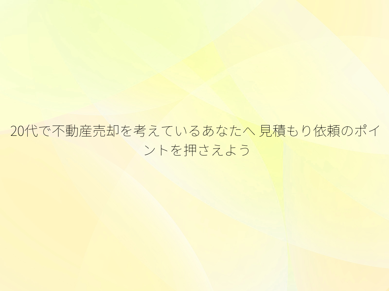 20代で不動産売却を考えているあなたへ 見積もり依頼のポイントを押さえよう