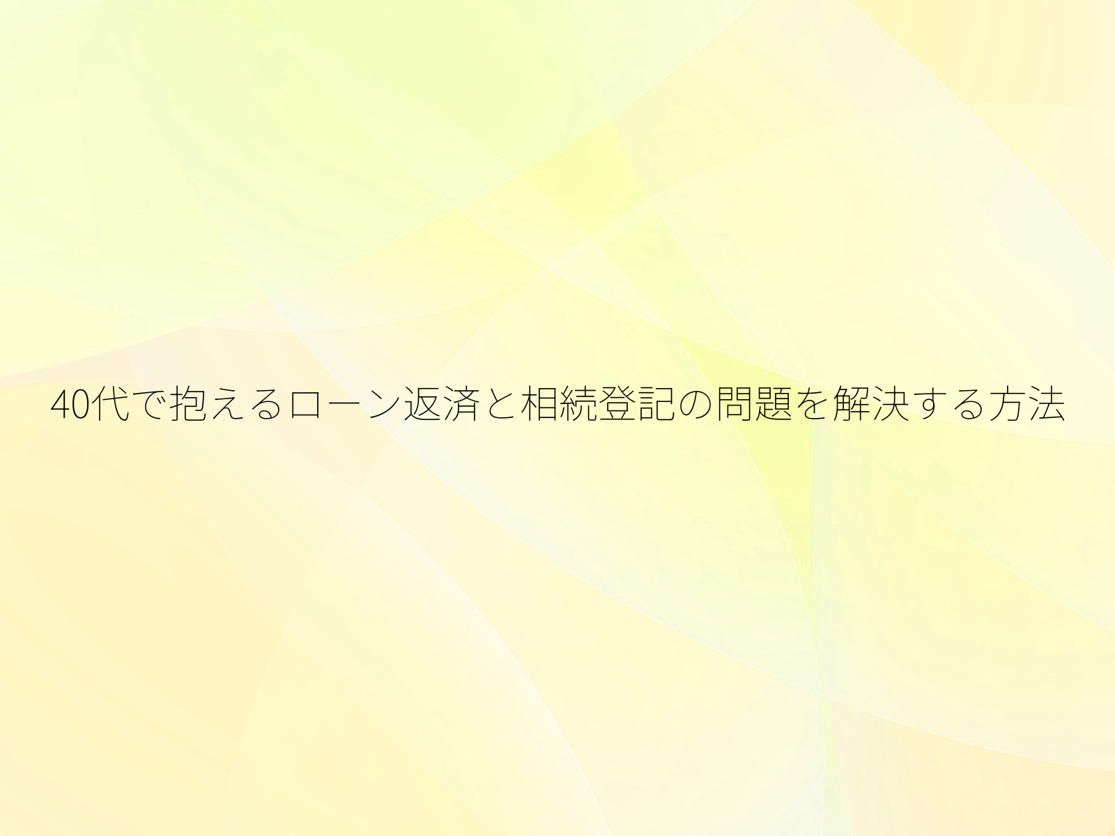 40代で抱えるローン返済と相続登記の問題を解決する方法