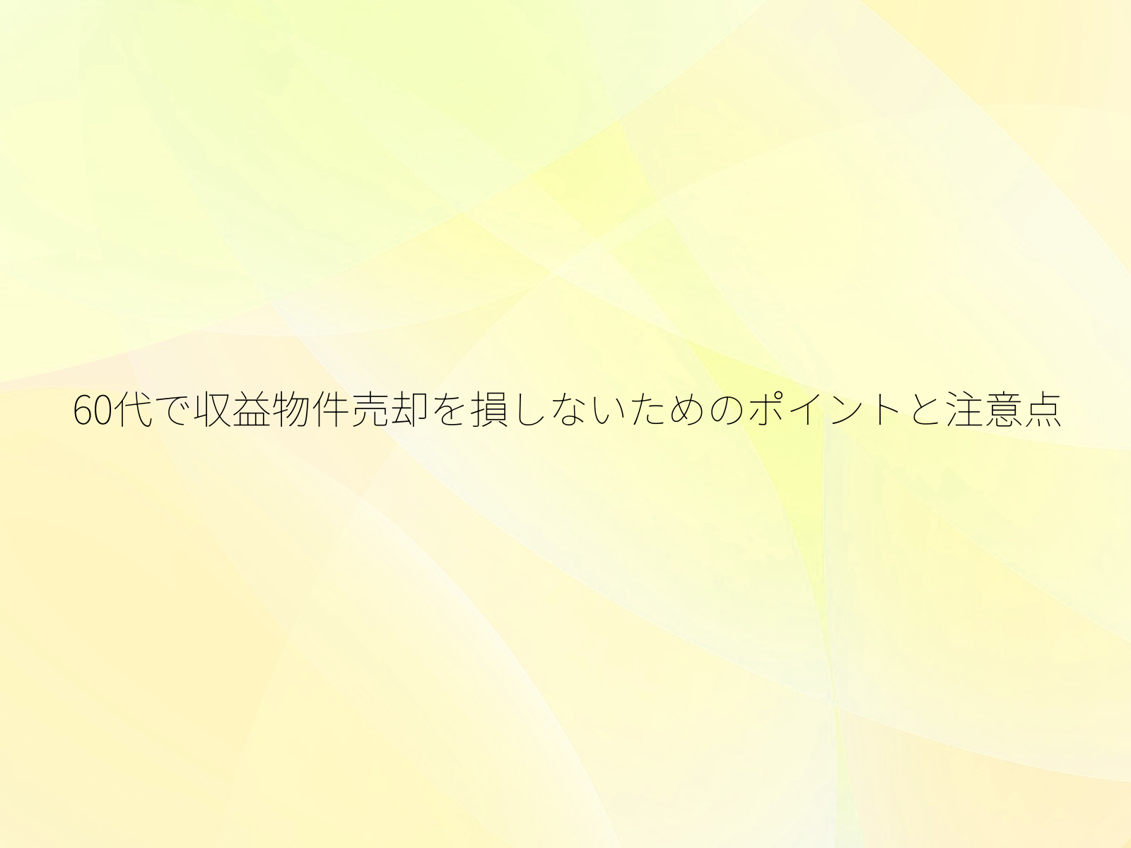 60代で収益物件売却を損しないためのポイントと注意点