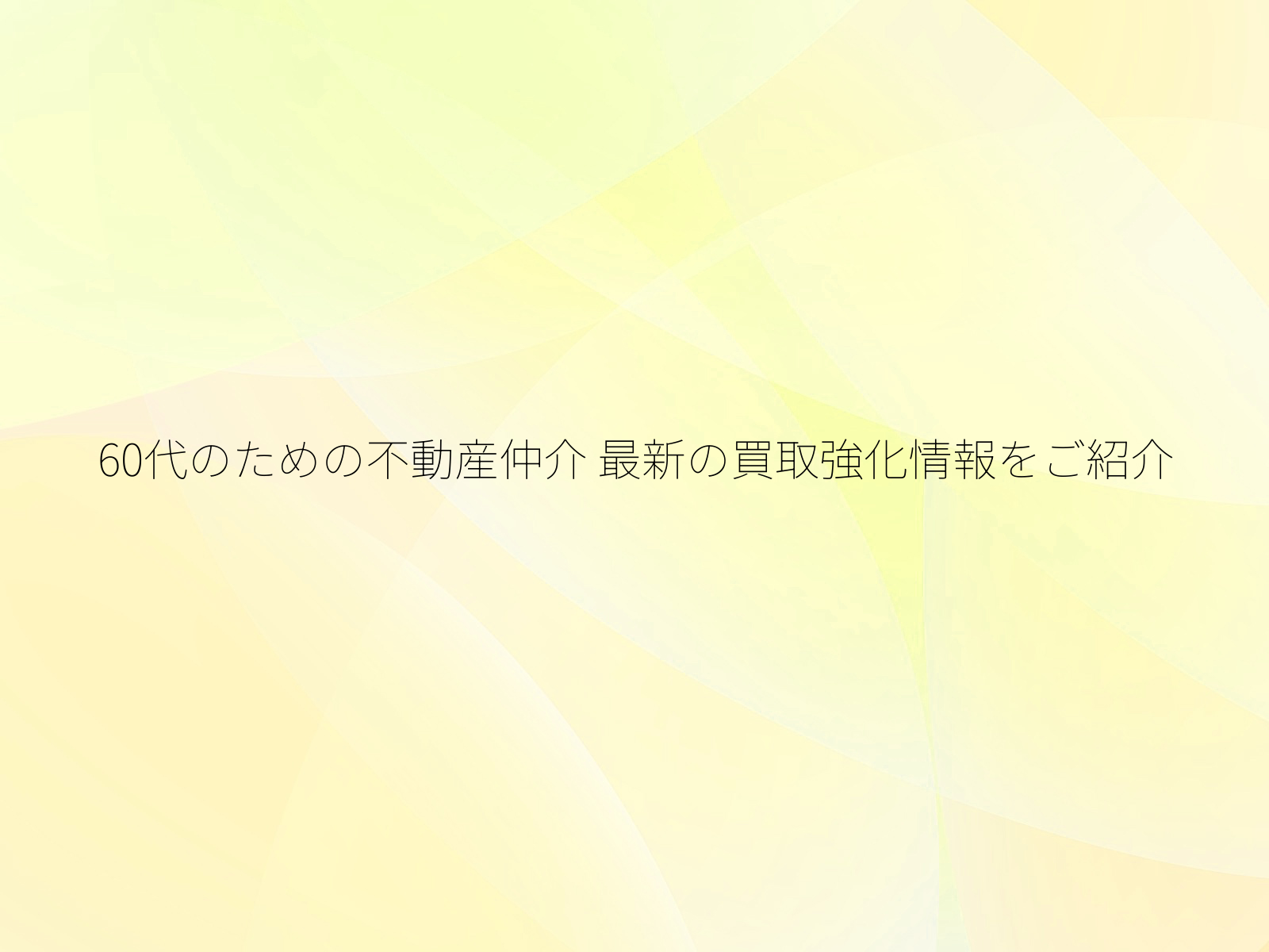 60代のための不動産仲介 最新の買取強化情報をご紹介