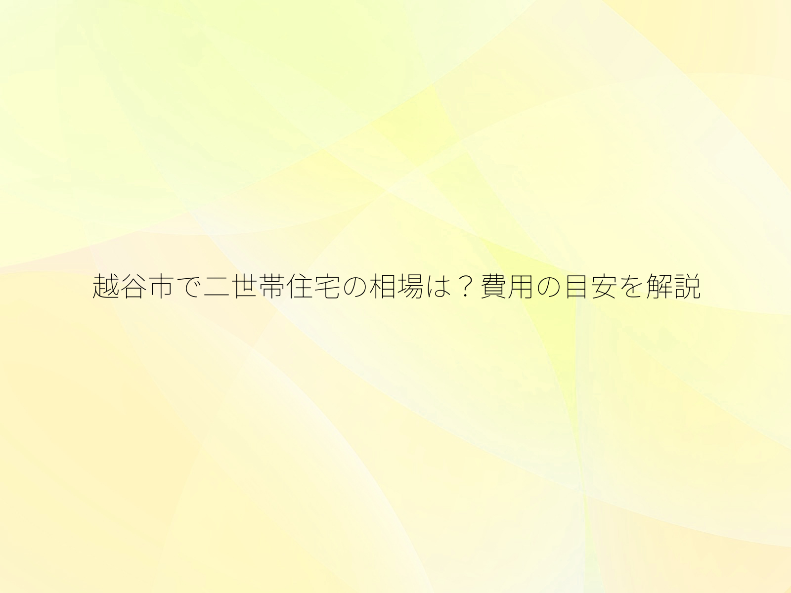 越谷市で二世帯住宅の相場は?費用の目安を解説