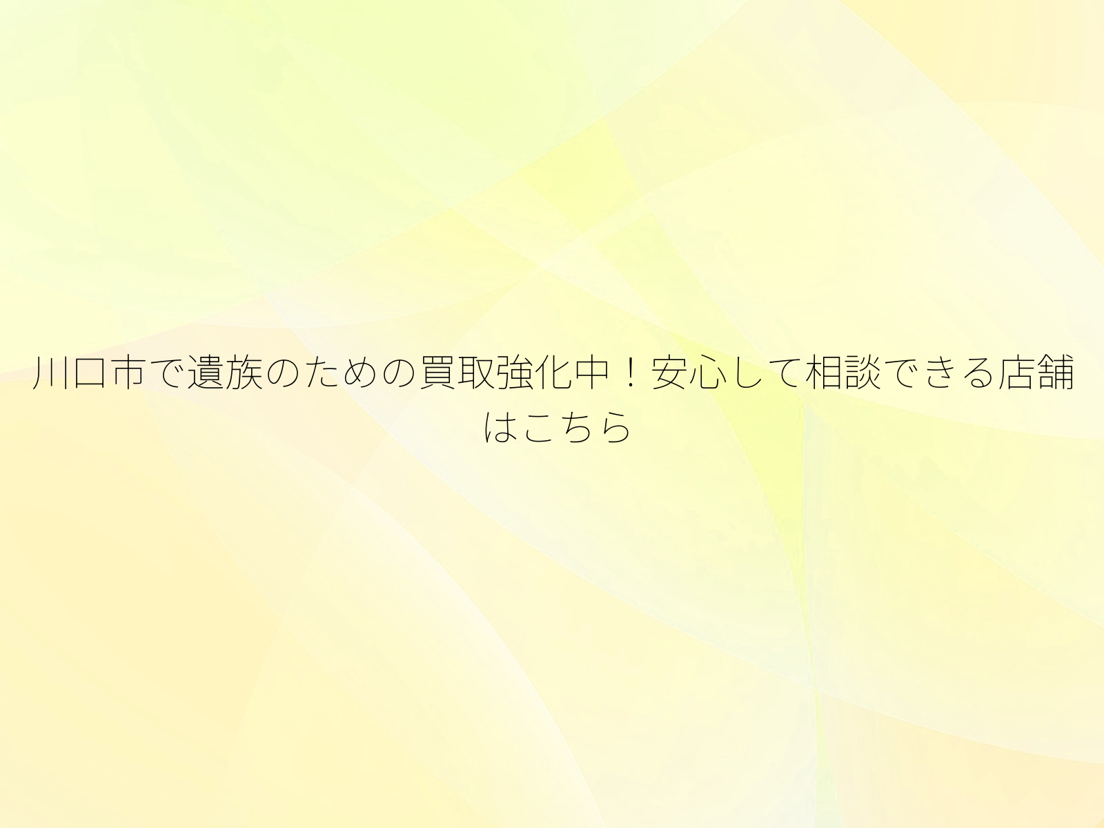 川口市で遺族のための買取強化中!安心して相談できる店舗はこちら