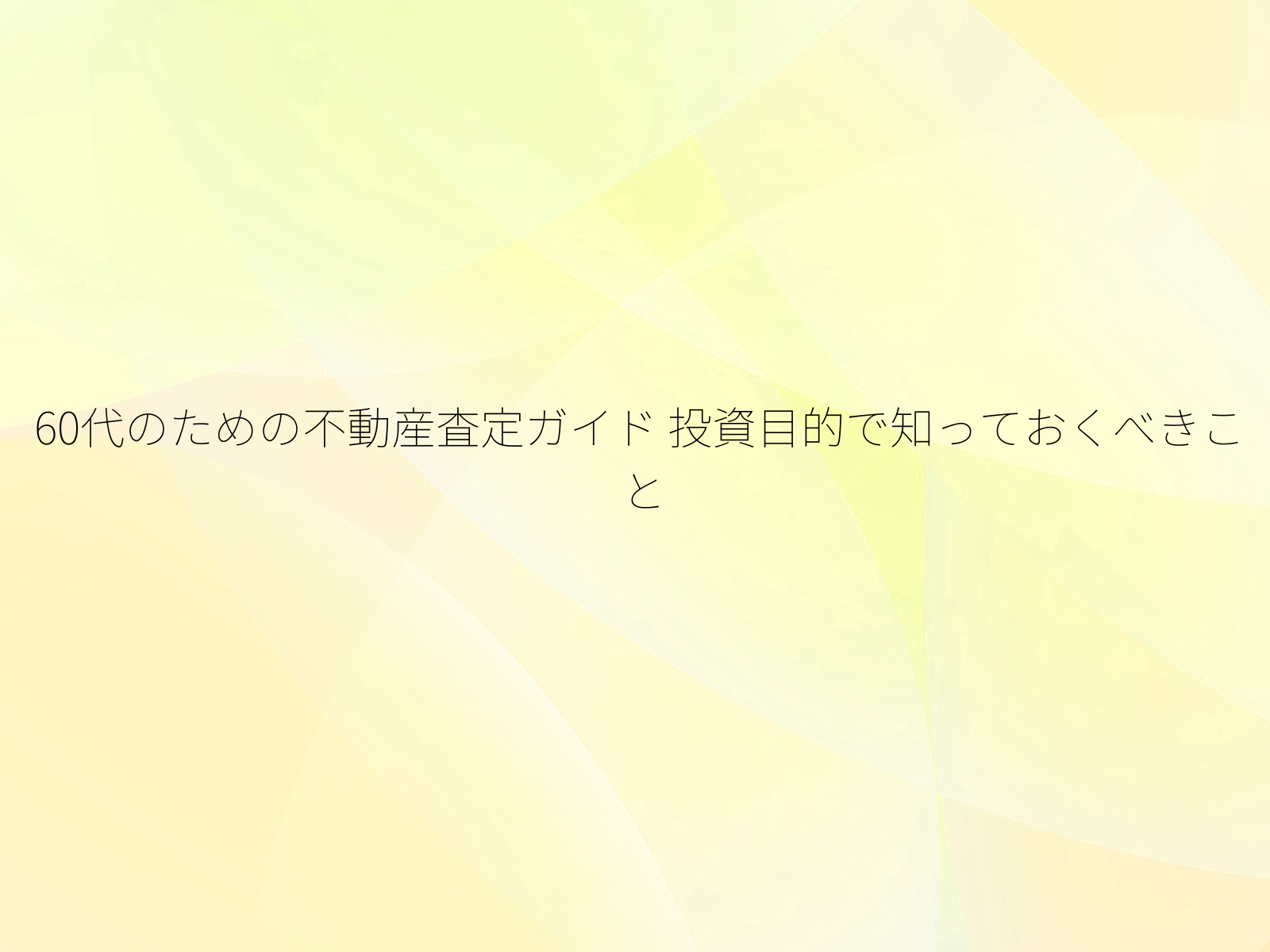 60代のための不動産査定ガイド 投資目的で知っておくべきこと