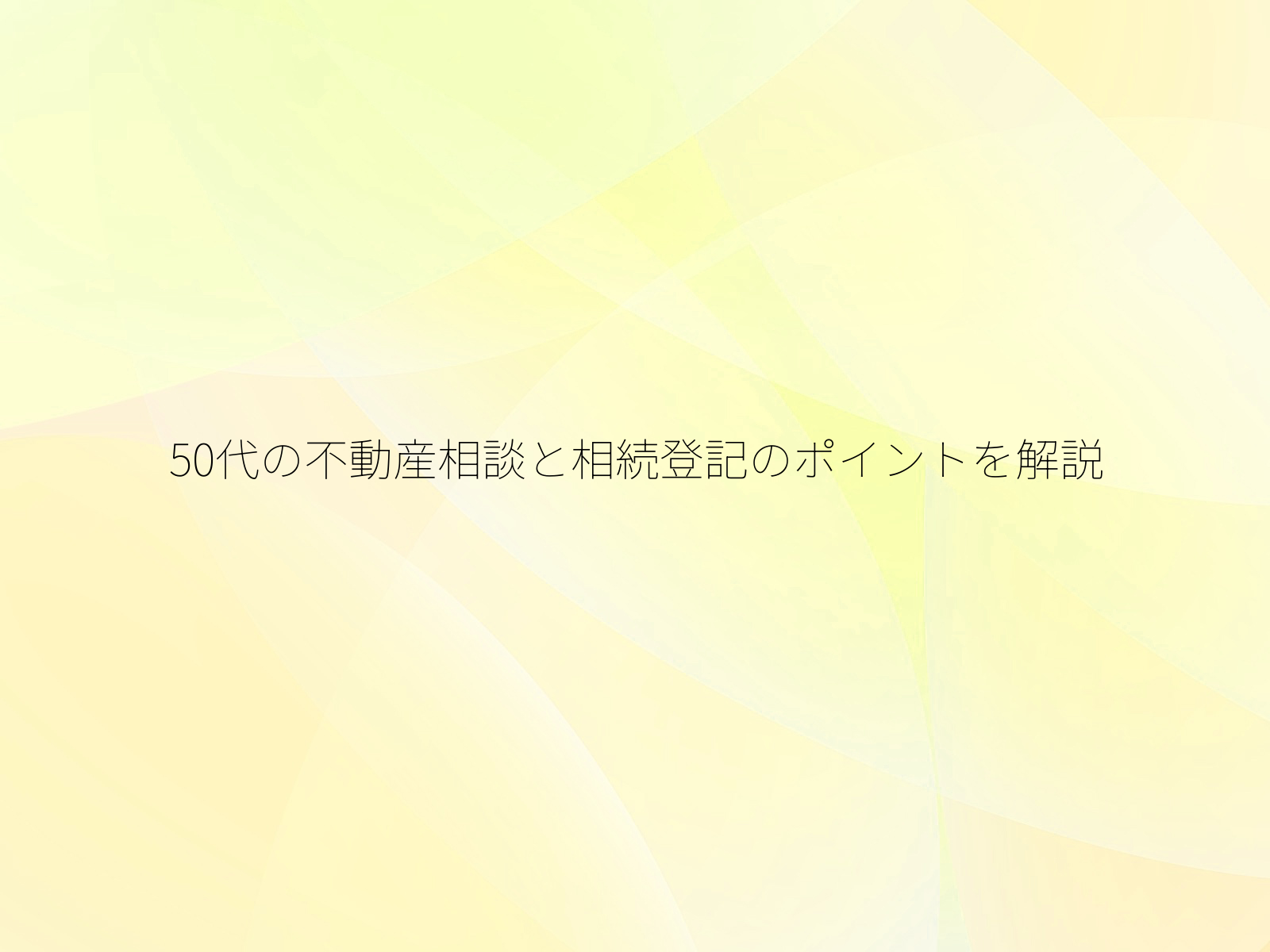 50代の不動産相談と相続登記のポイントを解説