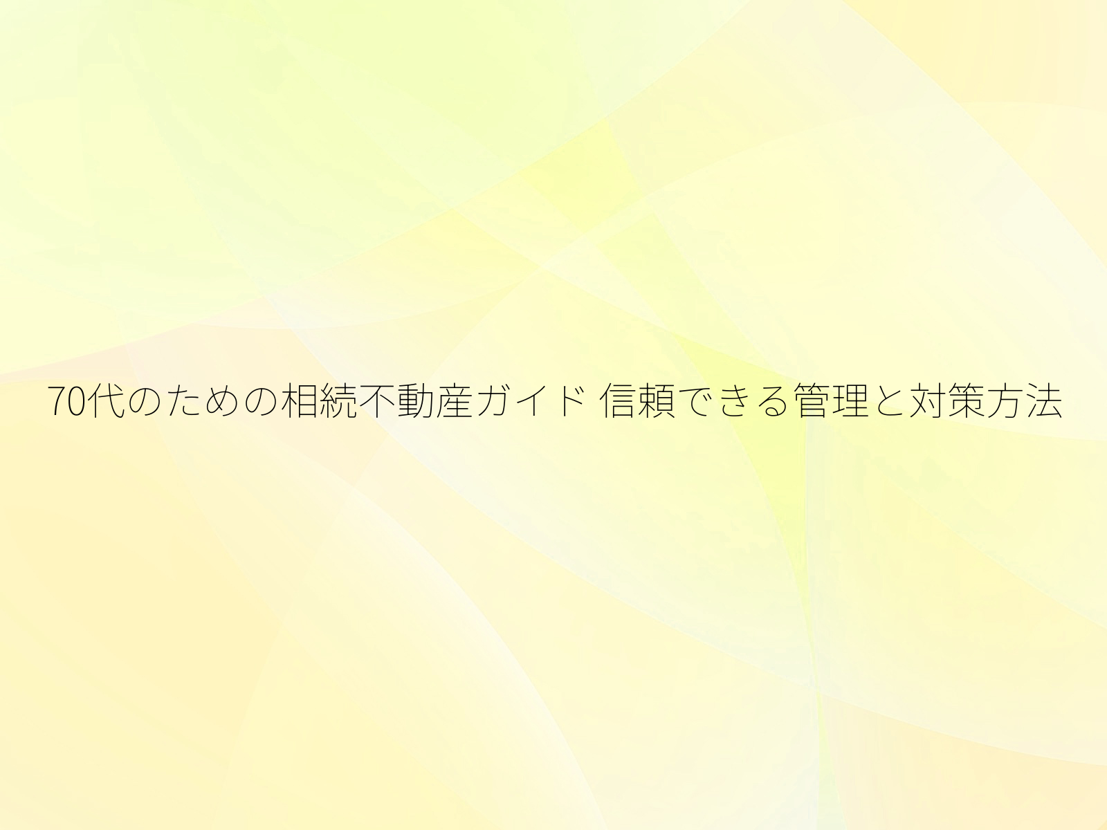 70代のための相続不動産ガイド 信頼できる管理と対策方法