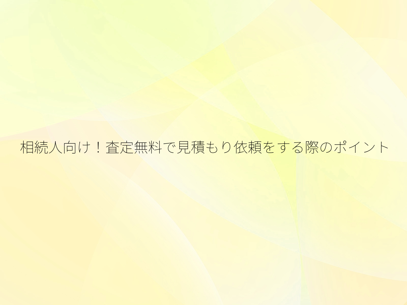 相続人向け！査定無料で見積もり依頼をする際のポイント