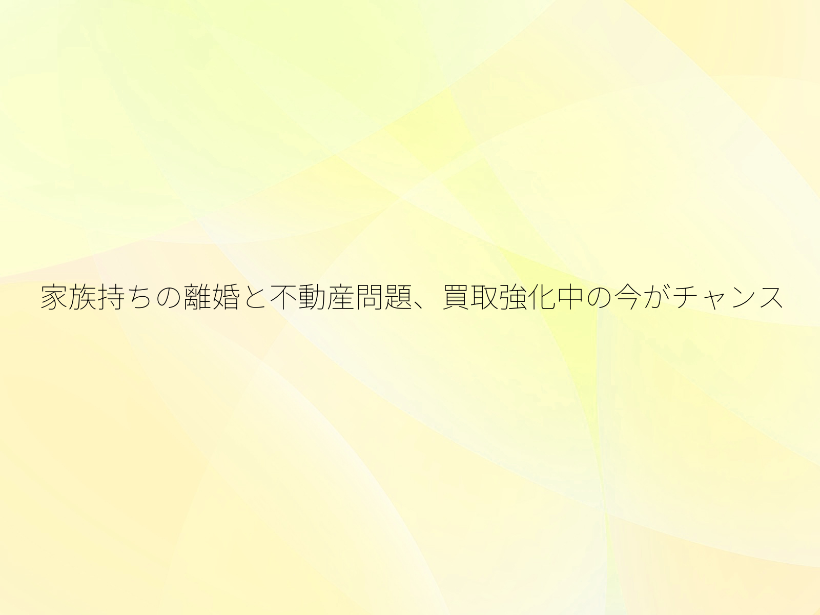 家族持ちの離婚と不動産問題、買取強化中の今がチャンス