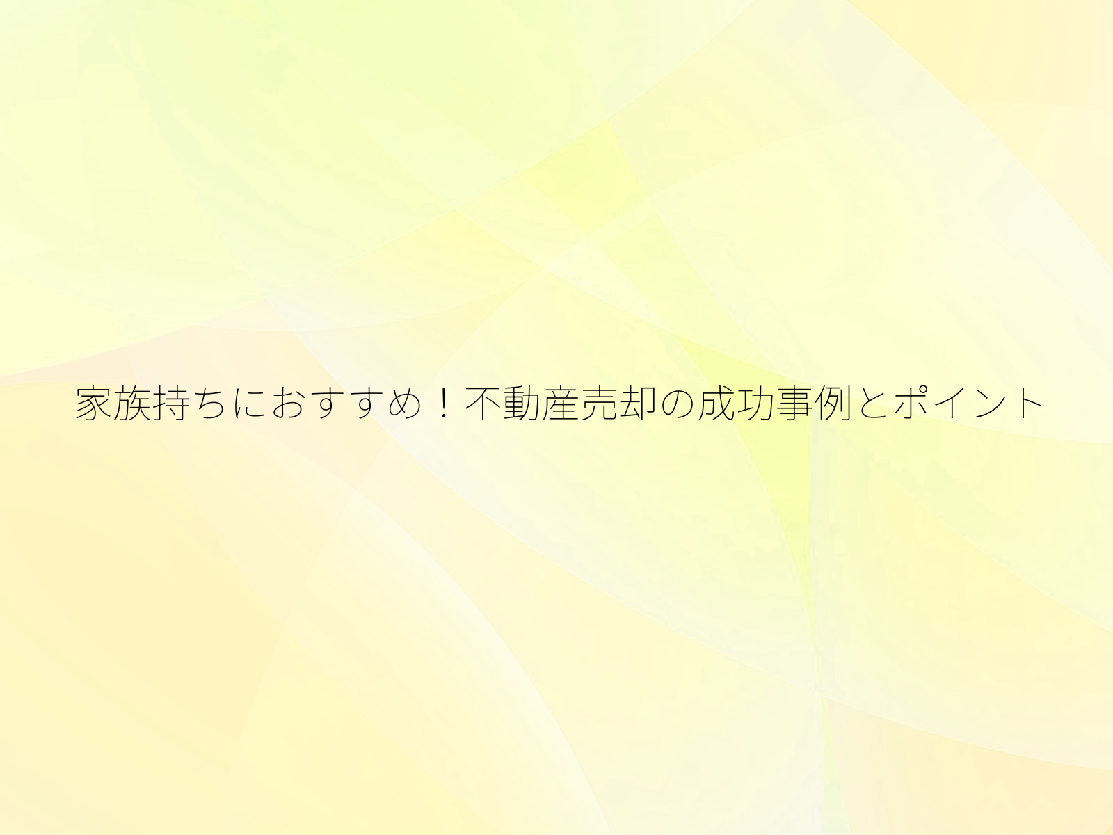 家族持ちにおすすめ!不動産売却の成功事例とポイント