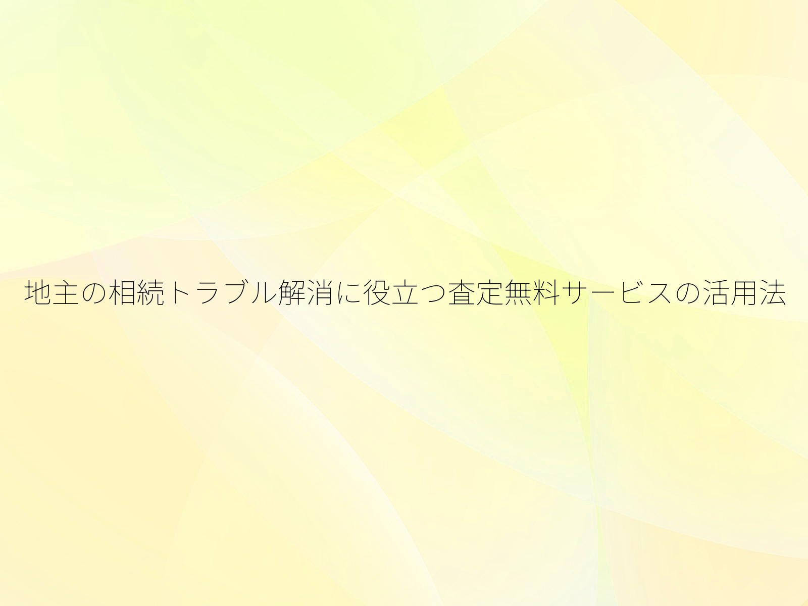 地主の相続トラブル解消に役立つ査定無料サービスの活用法