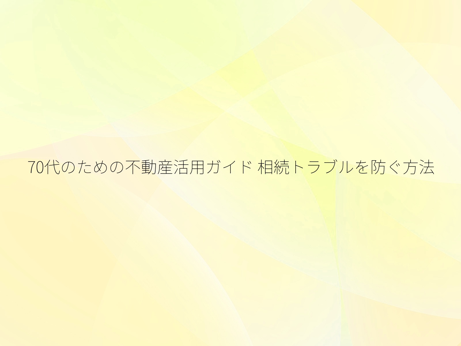 70代のための不動産活用ガイド 相続トラブルを防ぐ方法