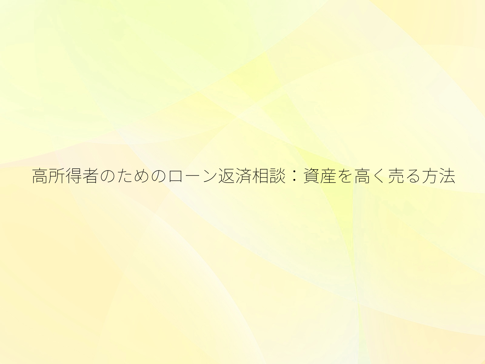 高所得者のためのローン返済相談：資産を高く売る方法