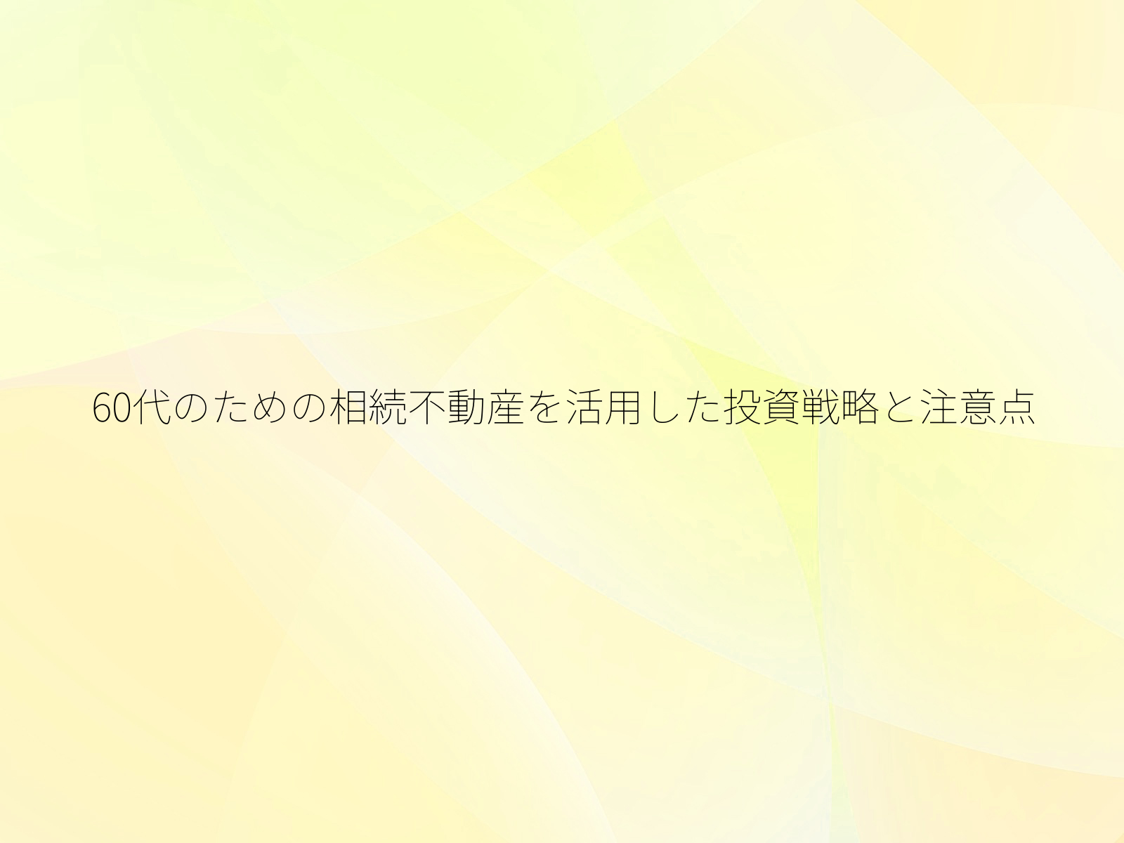 60代のための相続不動産を活用した投資戦略と注意点