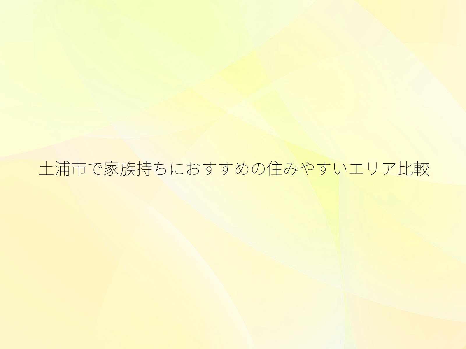 土浦市で家族持ちにおすすめの住みやすいエリア比較