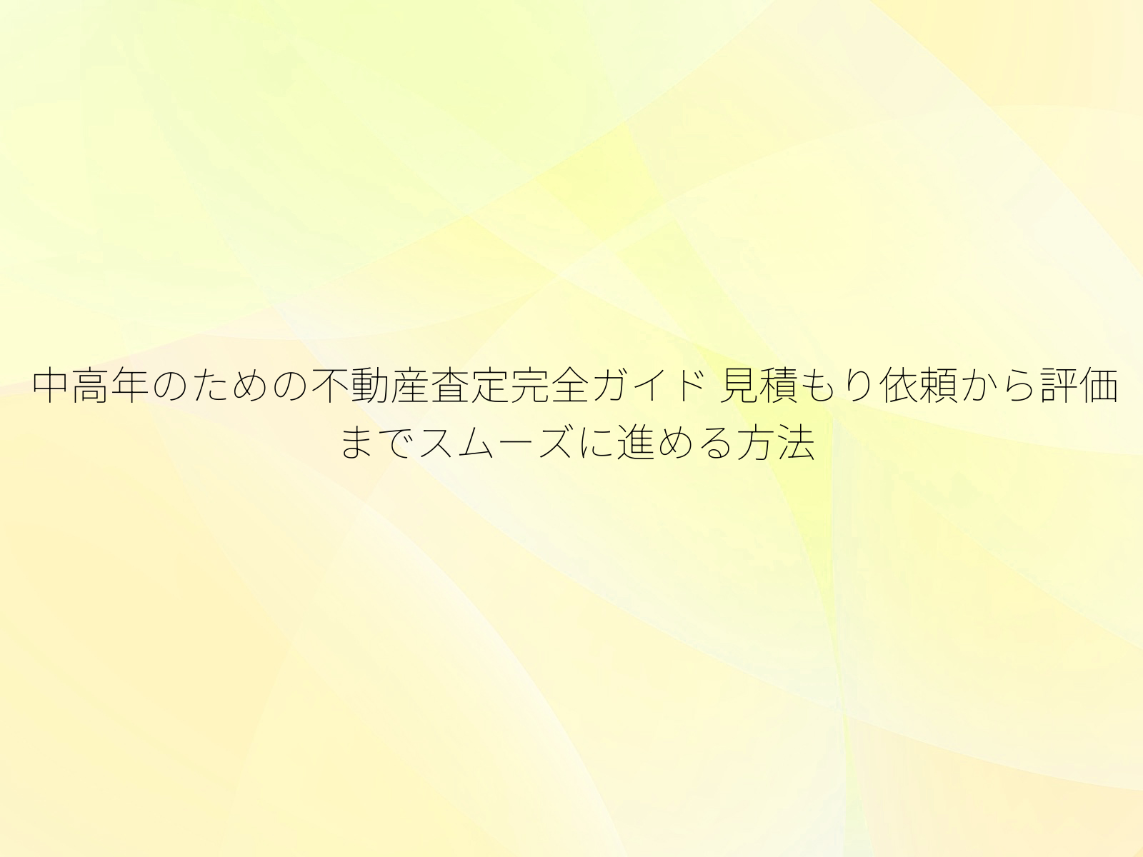 中高年のための不動産査定完全ガイド 見積もり依頼から評価までスムーズに進める方法