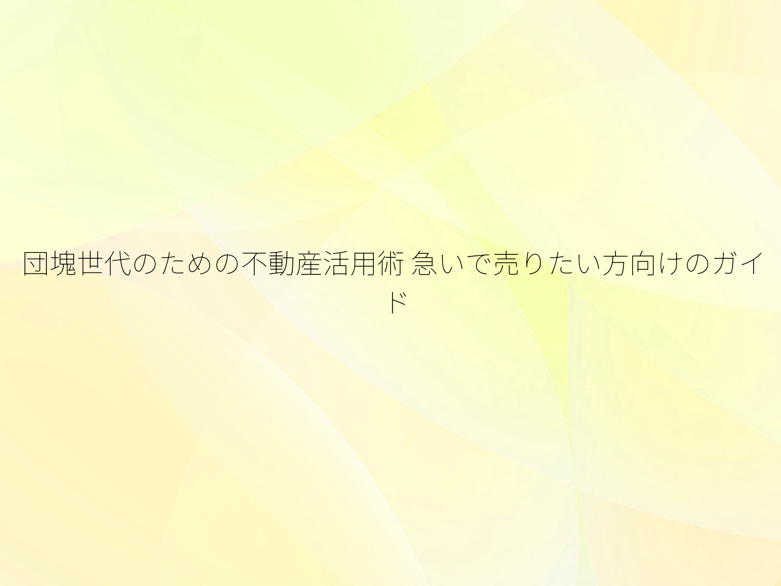 団塊世代のための不動産活用術 急いで売りたい方向けのガイド