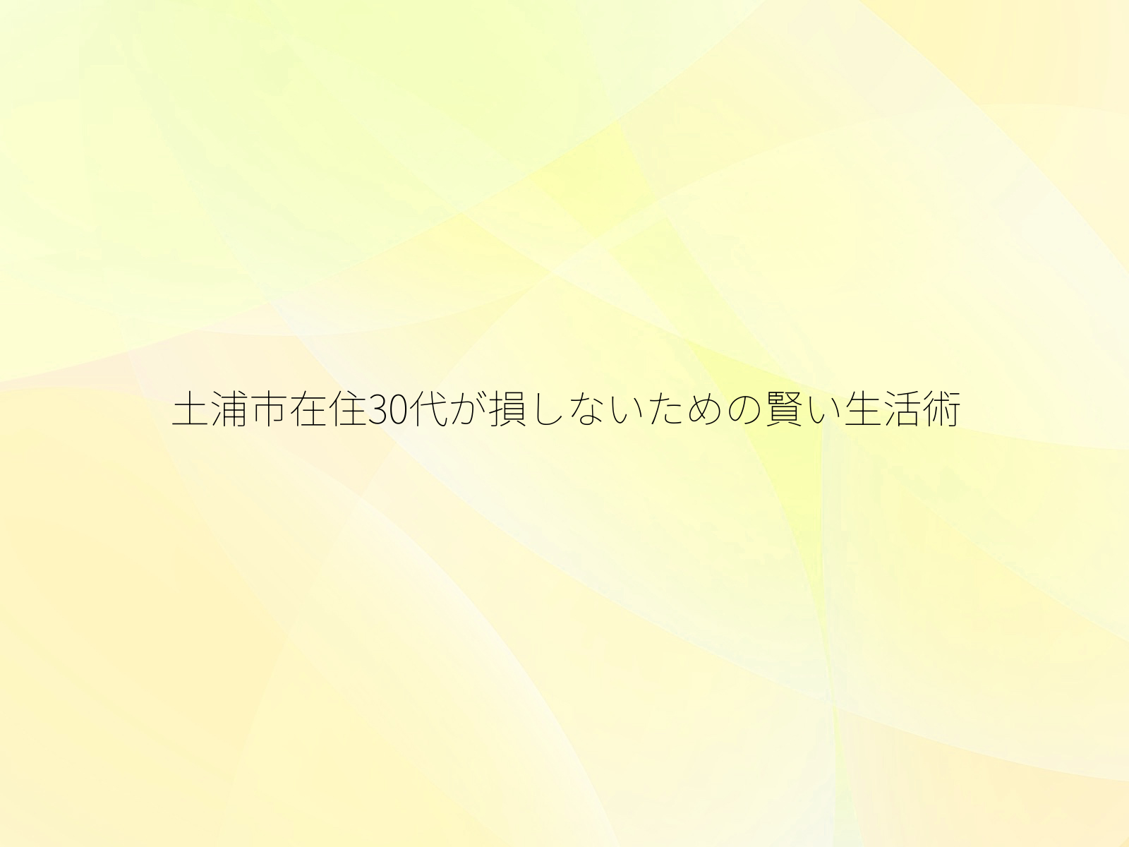 土浦市在住30代が損しないための賢い生活術