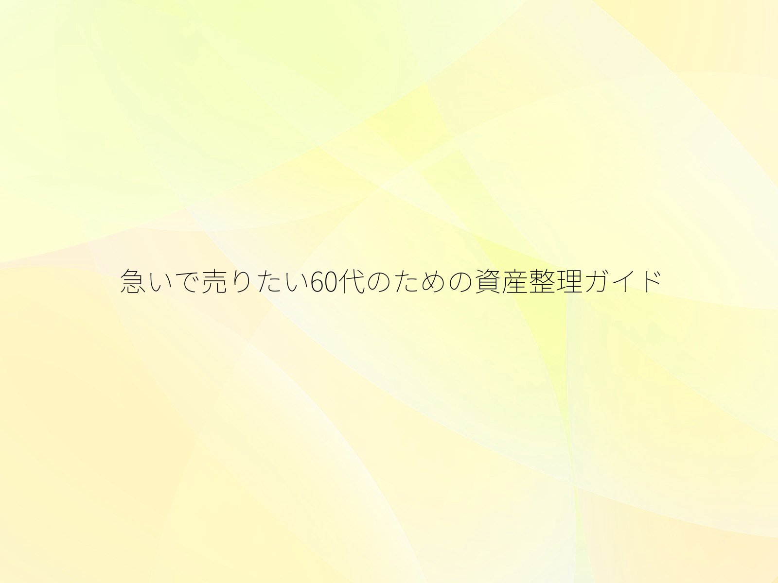 急いで売りたい60代のための資産整理ガイド